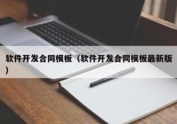 软件开发合同模板（软件开发合同模板最新版）