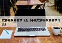 软件开发需要学什么（手机软件开发需要学什么）