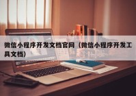 微信小程序开发文档官网（微信小程序开发工具文档）