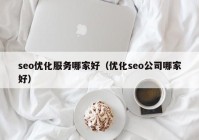 seo优化服务哪家好（优化seo公司哪家好）