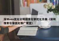 深圳seo优化公司搜索引擎优化方案（深圳搜索引擎优化推广便宜）