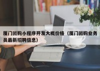 厦门团购小程序开发大概价格（厦门团购业务员最新招聘信息）