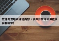 软件开发培训课程内容（软件开发培训课程内容有哪些）