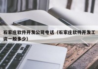 石家庄软件开发公司电话（石家庄软件开发工资一般多少）