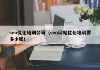 seo优化培训公司（seo网站优化培训要多少钱）