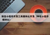 微信小程序开发工具模块化开发（微信小程序 模块化）