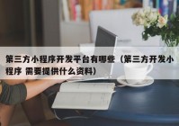 第三方小程序开发平台有哪些（第三方开发小程序 需要提供什么资料）