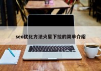 seo优化方法火星下拉的简单介绍