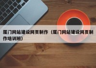 厦门网站建设网页制作（厦门网站建设网页制作培训班）