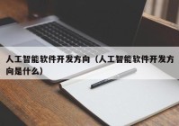 人工智能软件开发方向（人工智能软件开发方向是什么）