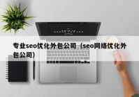 专业seo优化外包公司（seo网络优化外包公司）