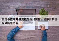 微信小程序开发流程分析（微信小程序开发流程分析怎么写）