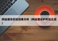 网站建设实验结果分析（网站建设的实验总结）