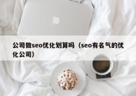 公司做seo优化划算吗（seo有名气的优化公司）