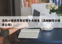 沈阳小程序开发公司十大排名（沈阳制作小程序公司）