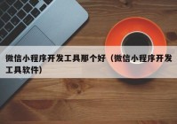 微信小程序开发工具那个好（微信小程序开发工具软件）