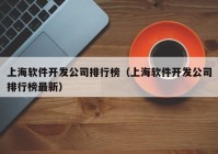 上海软件开发公司排行榜（上海软件开发公司排行榜最新）