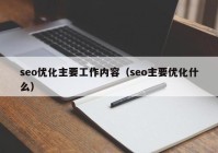 seo优化主要工作内容（seo主要优化什么）