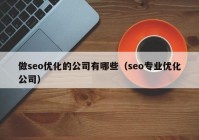 做seo优化的公司有哪些（seo专业优化公司）