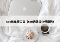 seo优化师工资（seo网站优化师招聘）