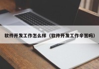 软件开发工作怎么样（软件开发工作辛苦吗）