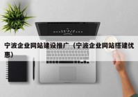 宁波企业网站建设推广（宁波企业网站搭建优惠）