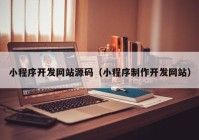 小程序开发网站源码（小程序制作开发网站）