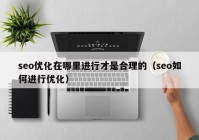 seo优化在哪里进行才是合理的（seo如何进行优化）