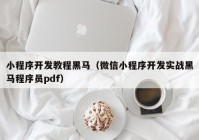 小程序开发教程黑马（微信小程序开发实战黑马程序员pdf）