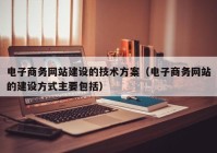 电子商务网站建设的技术方案（电子商务网站的建设方式主要包括）